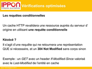 Ippon Technologies © 2014
Vérifications optimisées
Les requêtes conditionnelles
Un cache HTTP revalidera une ressource aup...