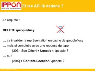 Ippon Technologies © 2014
Et les API là dedans ?
La requête :
DELETE /people/lucy
… va invalider la représentation en cach...
