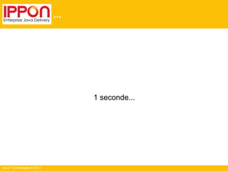 Ippon Technologies © 2014
...
1 seconde...
 