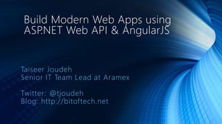 Build Modern Web Apps using 
ASP.NET Web API & AngularJS 
Taiseer Joudeh 
Senior IT Team Lead at Aramex 
Twitter : @tjoudeh 
Blog: http://bitof tech.net 
 