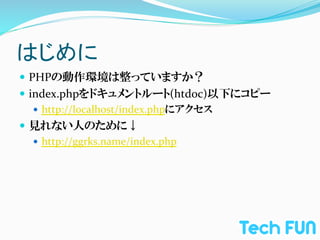 はじめに	
—  PHPの動作環境は整っていますか？	
  
—  index.phpをドキュメントルート(htdoc)以下にコピー	
  
     —  http://localhost/index.phpにアクセス	
  
—  見れない人のために↓	
  
    —  http://ggrks.name/index.php　
 
