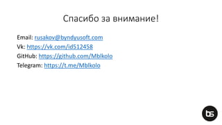 Спасибо за внимание!
Email: rusakov@byndyusoft.com
Vk: https://vk.com/id512458
GitHub: https://github.com/Mblkolo
Telegram: https://t.me/Mblkolo
 