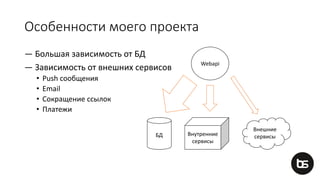 Особенности моего проекта
— Большая зависимость от БД
— Зависимость от внешних сервисов
• Push сообщения
• Email
• Сокращение ссылок
• Платежи
Webapi
Внешние
сервисыБД Внутренние
сервисы
 