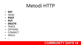 Metodi HTTP
• GET
• HEAD
• POST
• PUT
• DELETE
• TRACE
• OPTIONS
• CONNECT
• PATCH
• …
 