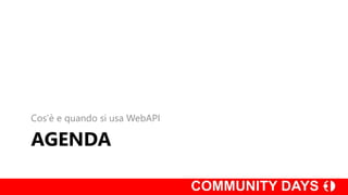 AGENDA
Cos’è e quando si usa WebAPI
 
