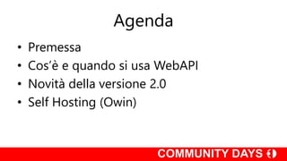 Agenda
• Premessa
• Cos’è e quando si usa WebAPI
• Novità della versione 2.0
• Self Hosting (Owin)
 