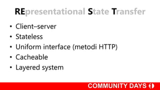 REpresentational State Transfer
• Client–server
• Stateless
• Uniform interface (metodi HTTP)
• Cacheable
• Layered system
 