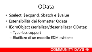 OData
• $select, $expand, $batch e $value
• Estensibilità dei formatter Odata
• IEdmObject (serializer/deserialiazer OData):
– Type-less support
– Riutilizzo di un modello EDM esistente
 
