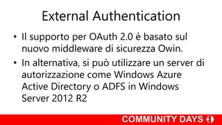 External Authentication
• Il supporto per OAuth 2.0 è basato sul
nuovo middleware di sicurezza Owin.
• In alternativa, si può utilizzare un server di
autorizzazione come Windows Azure
Active Directory o ADFS in Windows
Server 2012 R2
 