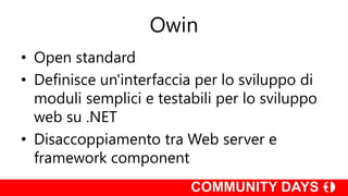 Owin
• Open standard
• Definisce un'interfaccia per lo sviluppo di
moduli semplici e testabili per lo sviluppo
web su .NET
• Disaccoppiamento tra Web server e
framework component
 