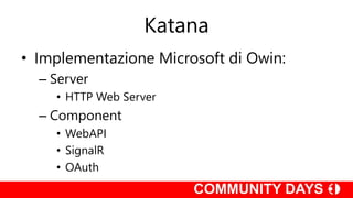 Katana
• Implementazione Microsoft di Owin:
– Server
• HTTP Web Server
– Component
• WebAPI
• SignalR
• OAuth
 