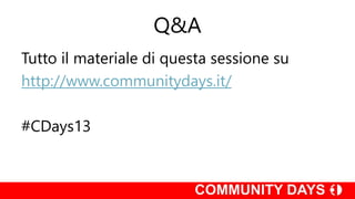 Q&A
Tutto il materiale di questa sessione su
http://www.communitydays.it/
#CDays13
 