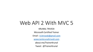 Web API 2 With MVC 5
KRUNAL TRIVEDI
Microsoft Certified Trainer
Email : it.ktrivedi@gmail.com
www.iamkrunaltrivedi.com
about.me/TrainerKrunal
Tweet : @TrainerKrunal
 