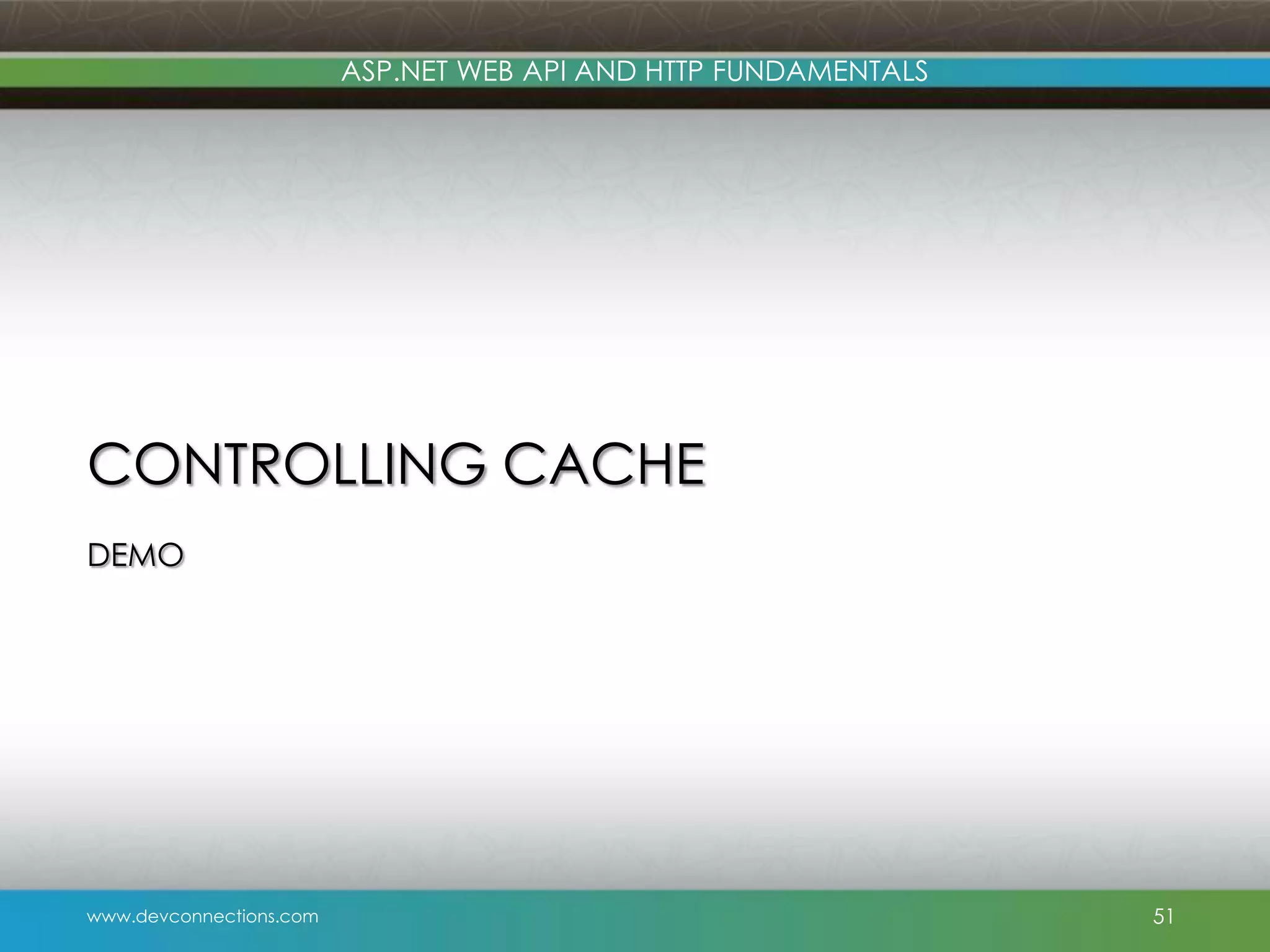 ASP.NET WEB API AND HTTP FUNDAMENTALS CONTROLLING CACHE DEMO www.devconnections.com 51 