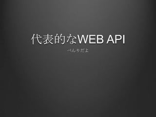 代表的なWEB API
    べんりだよ
 