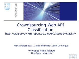 Crowdsourcing Web API Classification http://apisurvey.kmi.open.ac.uk/APIs?scope=classify   Maria Maleshkova, Carlos Pedrinaci, John Domingue  Knowledge Media Institute The Open University 