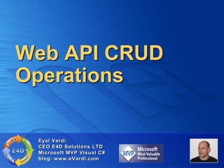 Web API CRUD
Operations

 Eyal Vardi
 CEO E4D Solutions LTD
 Microsoft MVP Visual C#
 blog: www.eVardi.com
 