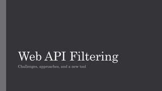 Web API Filtering
Challenges, approaches, and a new tool
 