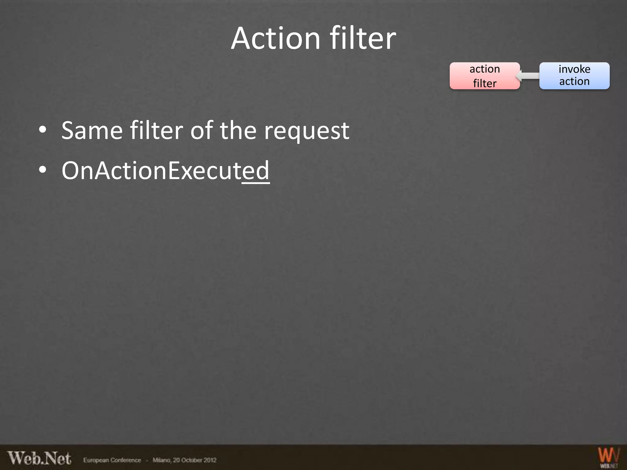 Action filter
                                 action    invoke
                                  filter   action



• Same filter of the request
• OnActionExecuted
 