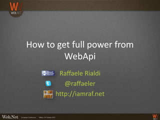 How to get full power from
         WebApi
        Raffaele Rialdi
          @raffaeler
       http://iamraf.net
 