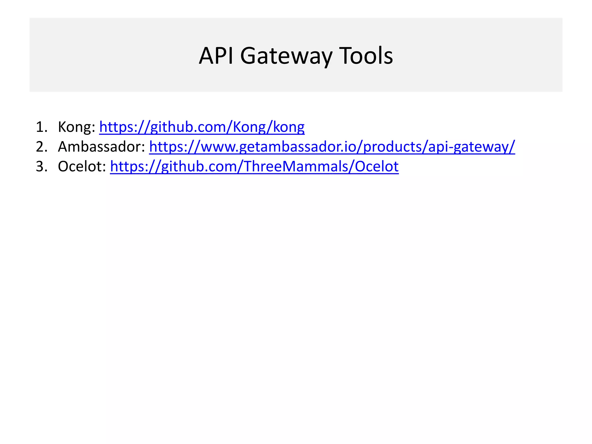 API Gateway Tools
1. Kong: https://github.com/Kong/kong
2. Ambassador: https://www.getambassador.io/products/api-gateway/
3. Ocelot: https://github.com/ThreeMammals/Ocelot
 