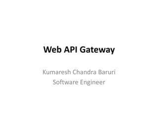 Web API Gateway
Kumaresh Chandra Baruri
Software Engineer
 