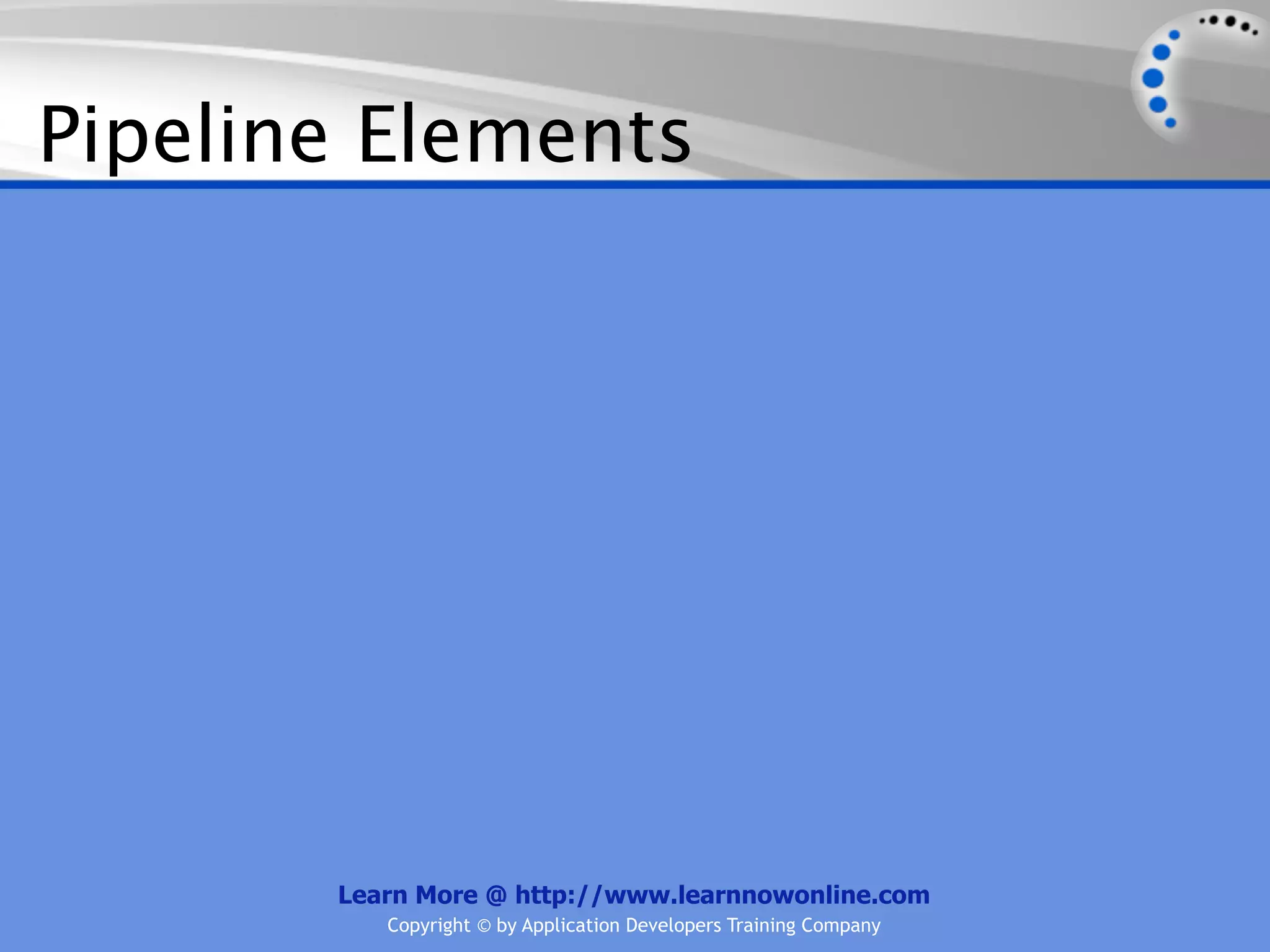 Pipeline Elements




       Learn More @ http://www.learnnowonline.com
          Copyright © by Application Developers Training Company
 