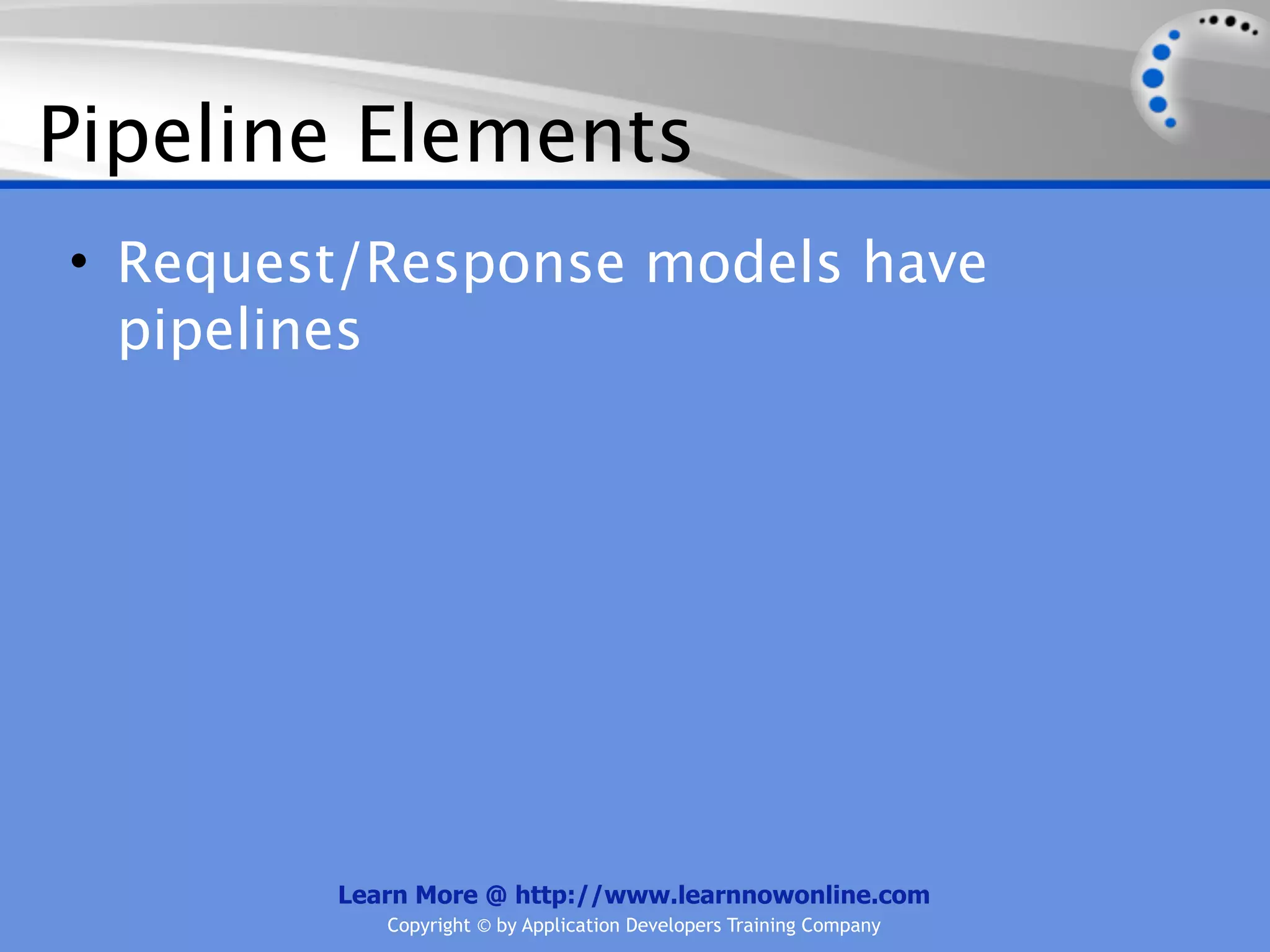 Pipeline Elements
• Request/Response models have
  pipelines




        Learn More @ http://www.learnnowonline.com
           Copyright © by Application Developers Training Company
 