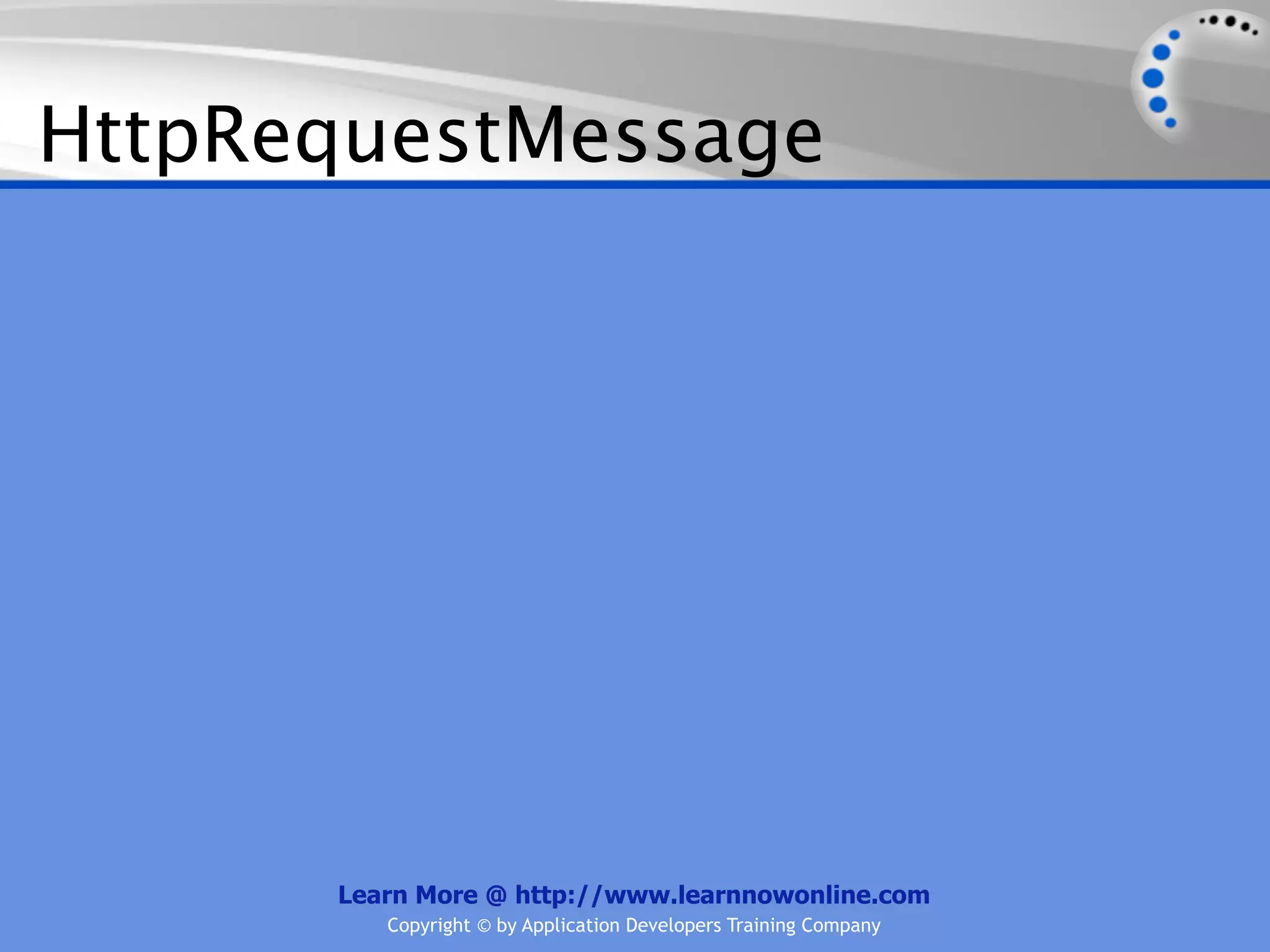 HttpRequestMessage




      Learn More @ http://www.learnnowonline.com
         Copyright © by Application Developers Training Company
 