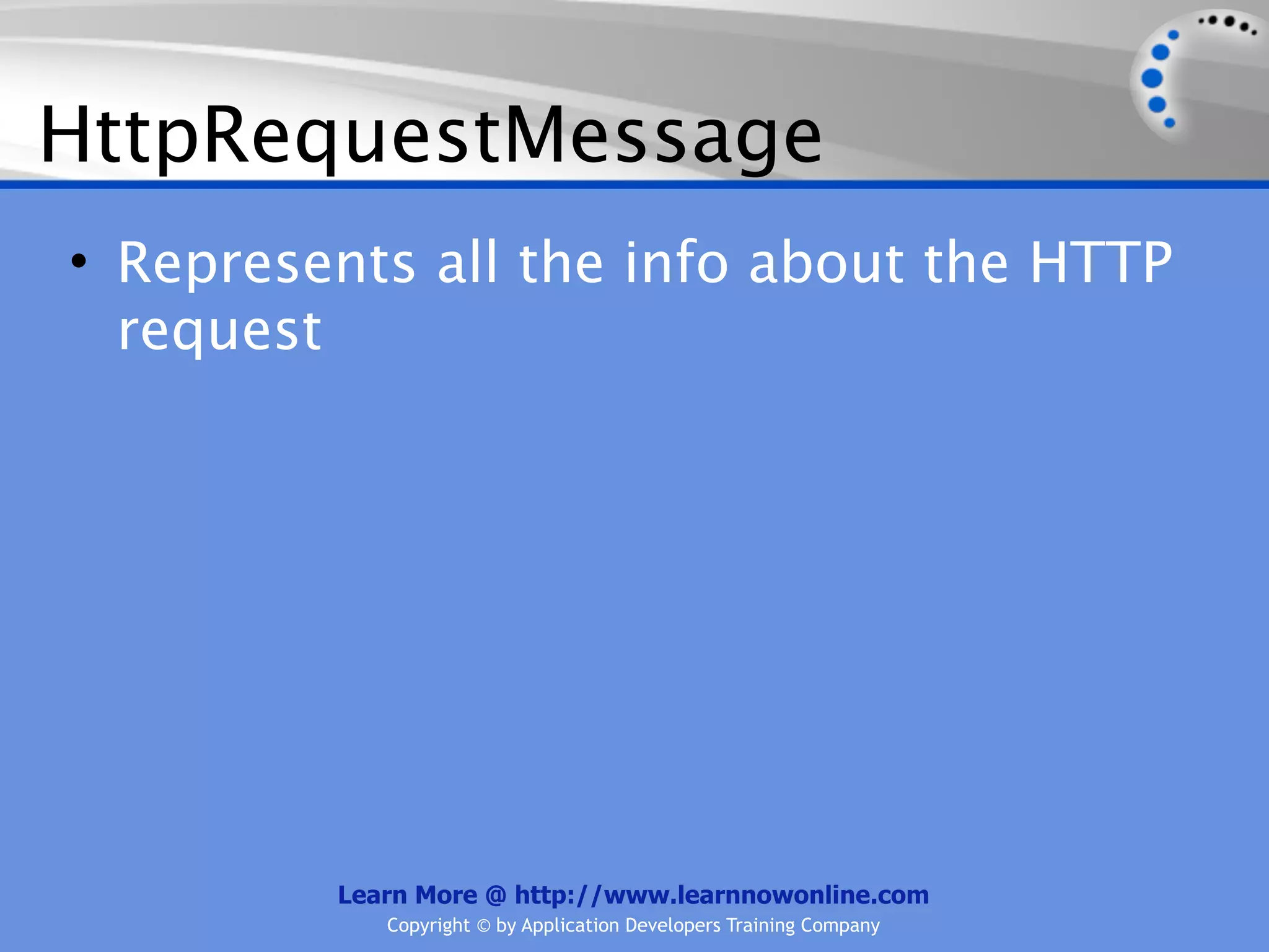 HttpRequestMessage
• Represents all the info about the HTTP
  request




         Learn More @ http://www.learnnowonline.com
            Copyright © by Application Developers Training Company
 