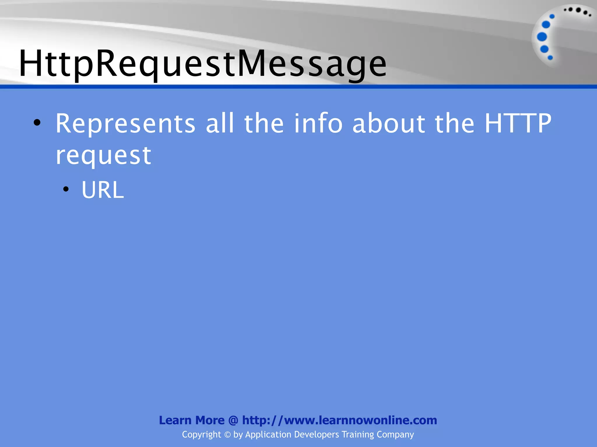 HttpRequestMessage
• Represents all the info about the HTTP
  request
  • URL




          Learn More @ http://www.learnnowonline.com
             Copyright © by Application Developers Training Company
 