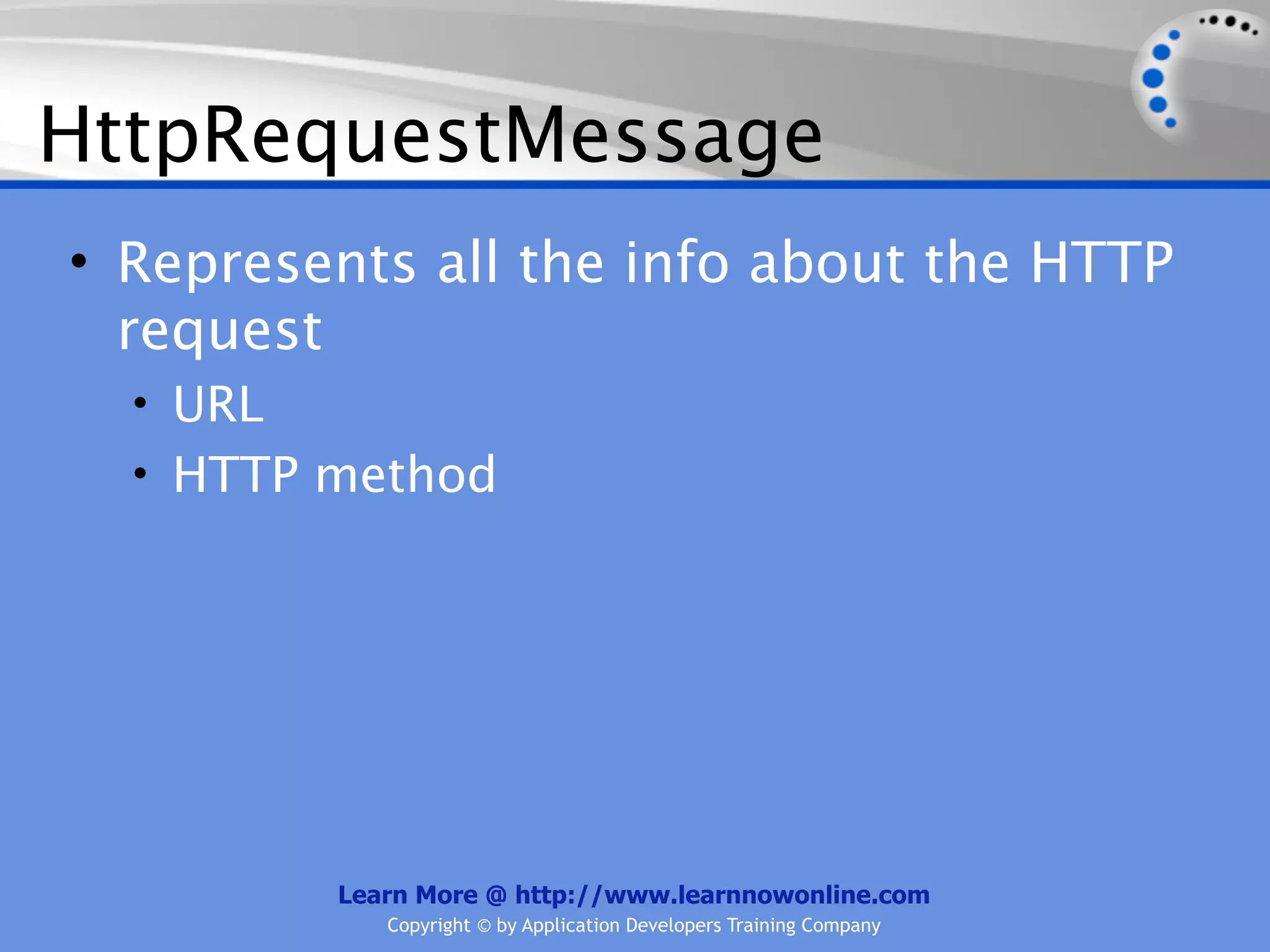 HttpRequestMessage
• Represents all the info about the HTTP
  request
  • URL
  • HTTP method




          Learn More @ http://www.learnnowonline.com
             Copyright © by Application Developers Training Company
 
