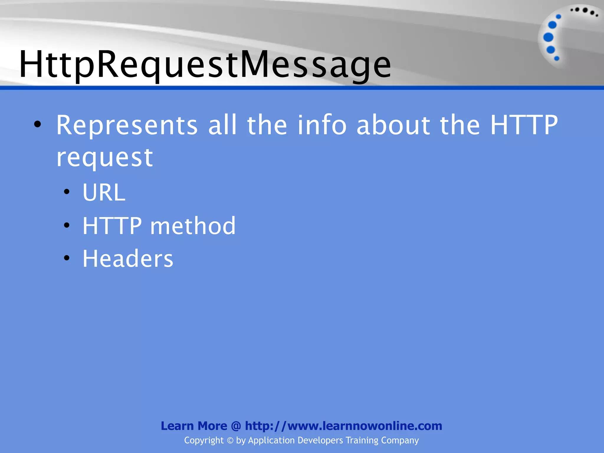 HttpRequestMessage
• Represents all the info about the HTTP
  request
  • URL
  • HTTP method
  • Headers




          Learn More @ http://www.learnnowonline.com
             Copyright © by Application Developers Training Company
 