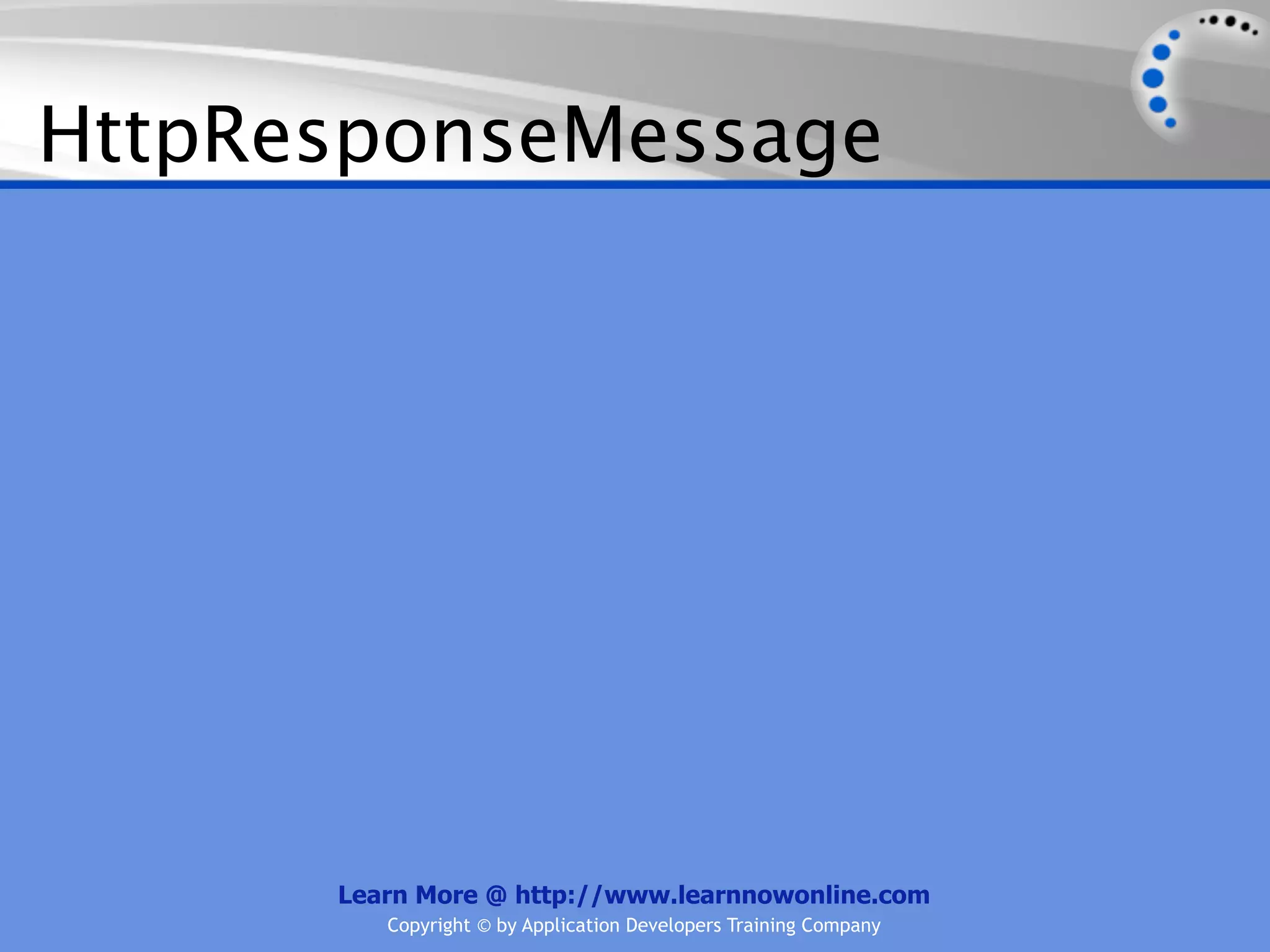 HttpResponseMessage




      Learn More @ http://www.learnnowonline.com
         Copyright © by Application Developers Training Company
 