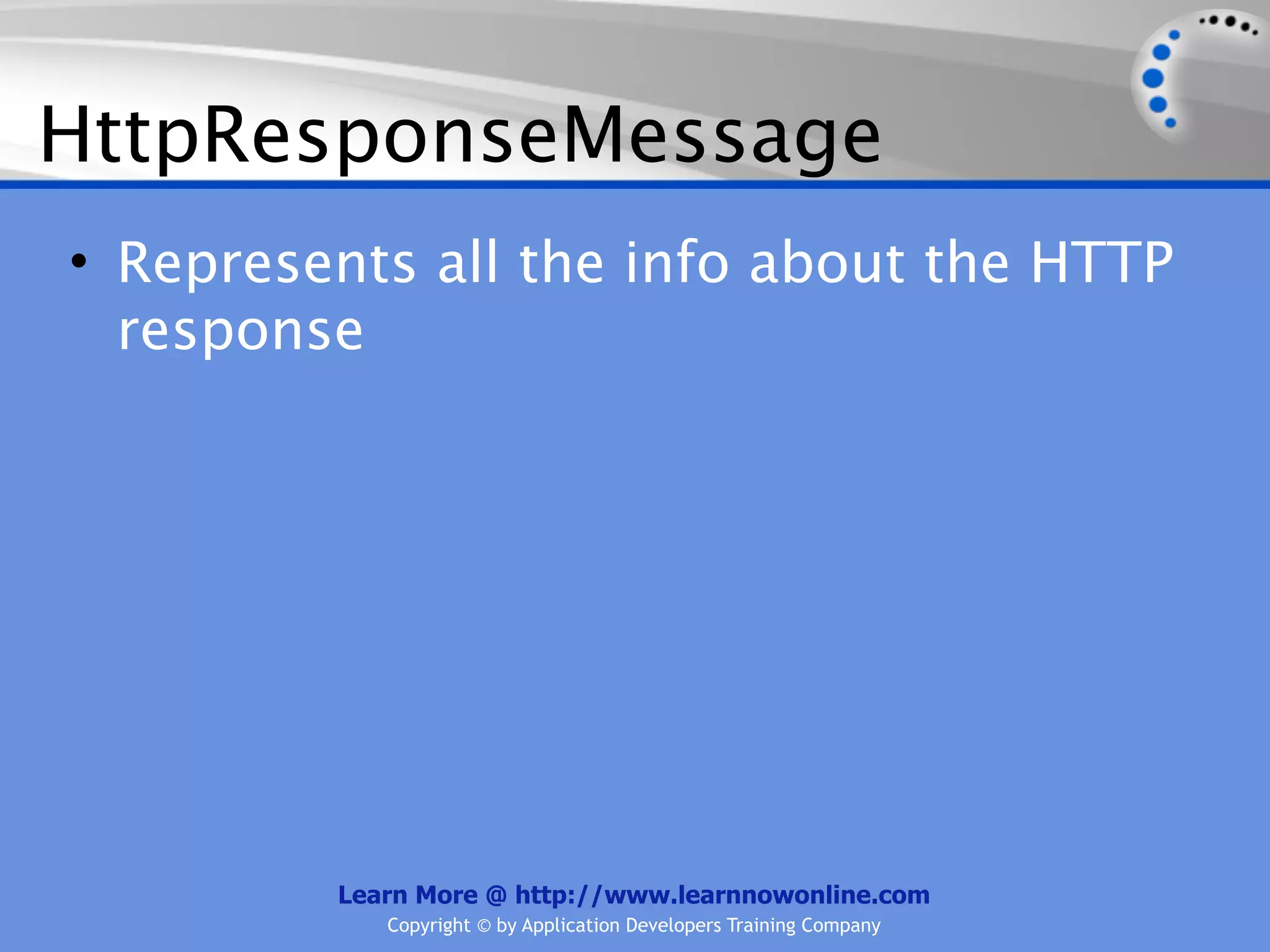HttpResponseMessage
• Represents all the info about the HTTP
  response




         Learn More @ http://www.learnnowonline.com
            Copyright © by Application Developers Training Company
 