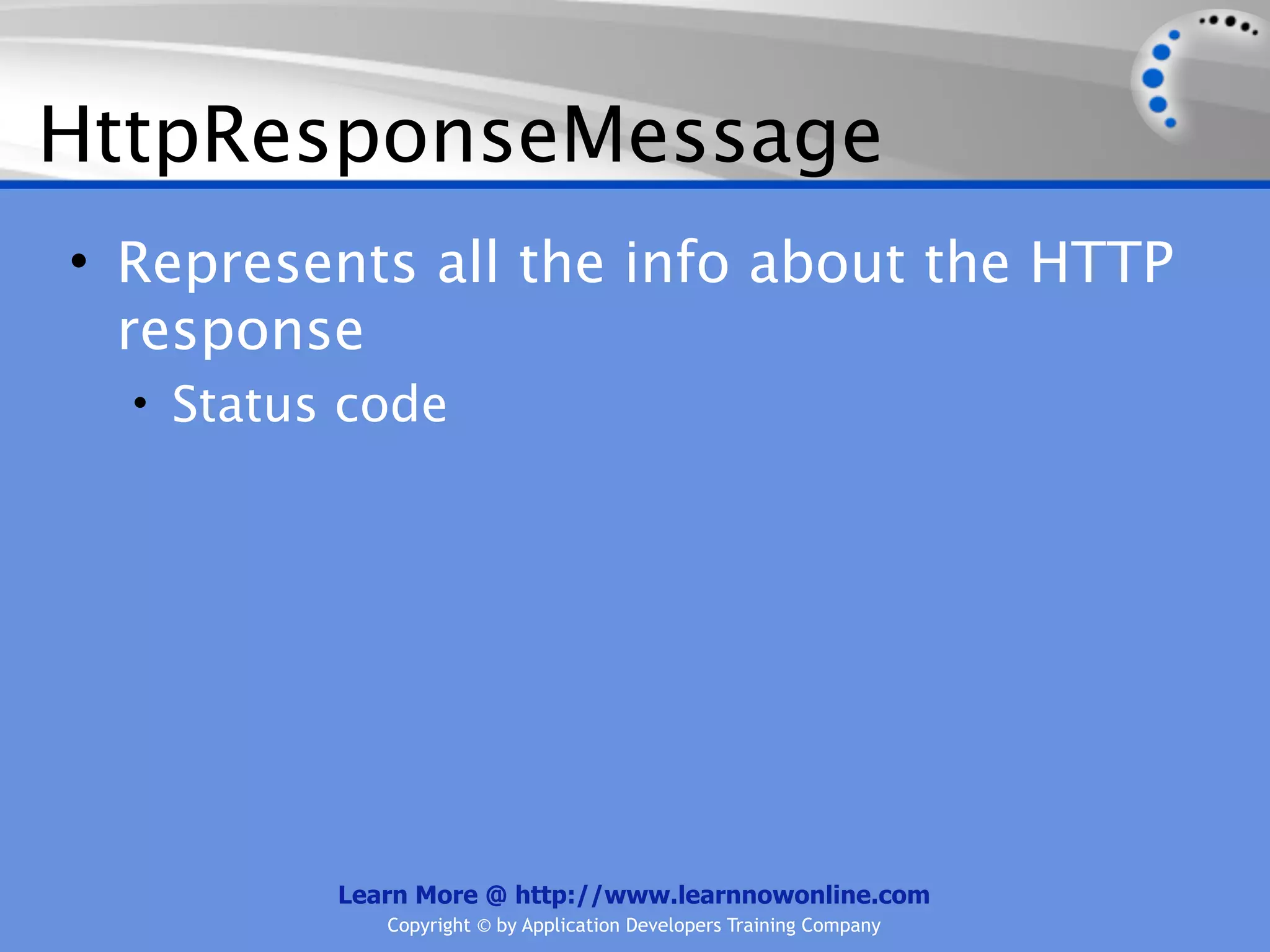 HttpResponseMessage
• Represents all the info about the HTTP
  response
  • Status code




          Learn More @ http://www.learnnowonline.com
             Copyright © by Application Developers Training Company
 