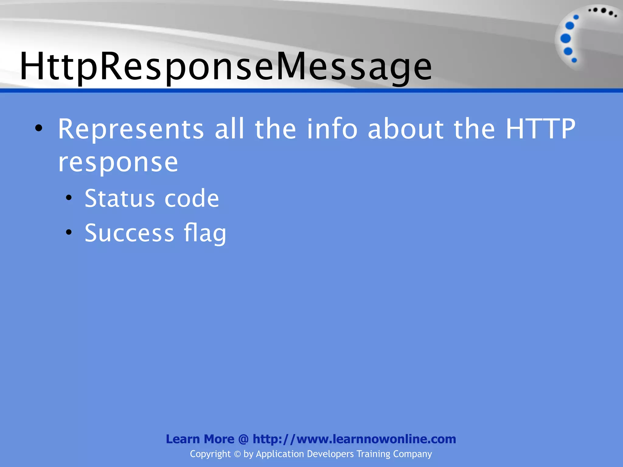 HttpResponseMessage
• Represents all the info about the HTTP
  response
  • Status code
  • Success ﬂag




          Learn More @ http://www.learnnowonline.com
             Copyright © by Application Developers Training Company
 