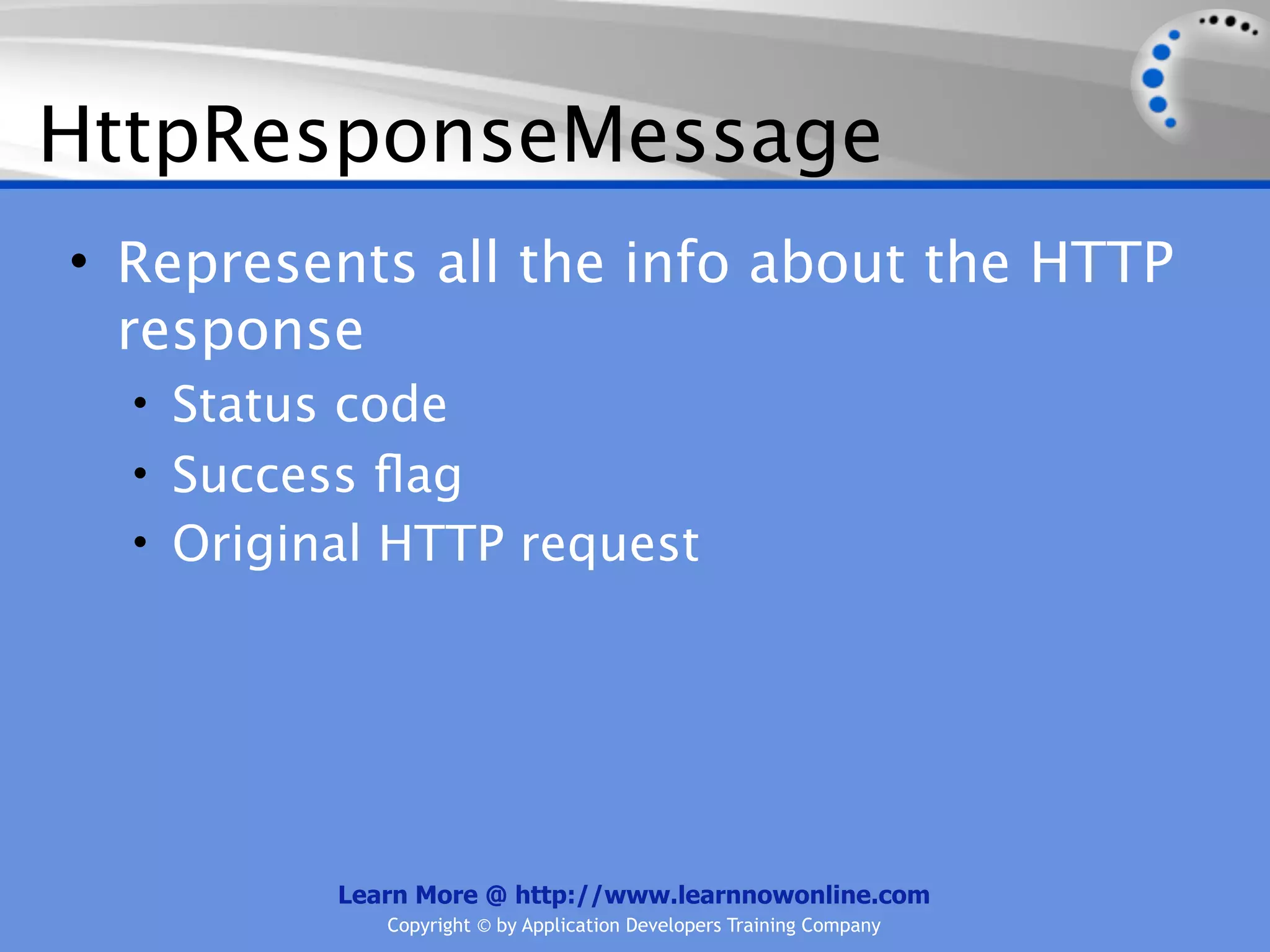 HttpResponseMessage
• Represents all the info about the HTTP
  response
  • Status code
  • Success ﬂag
  • Original HTTP request




          Learn More @ http://www.learnnowonline.com
             Copyright © by Application Developers Training Company
 
