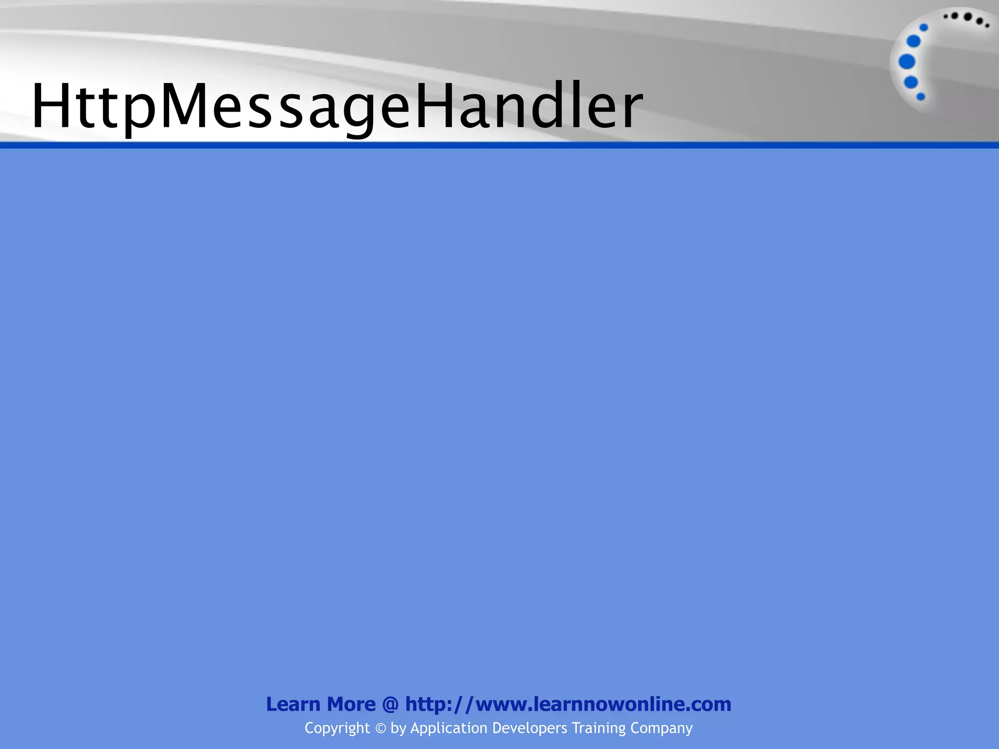 HttpMessageHandler




      Learn More @ http://www.learnnowonline.com
         Copyright © by Application Developers Training Company
 
