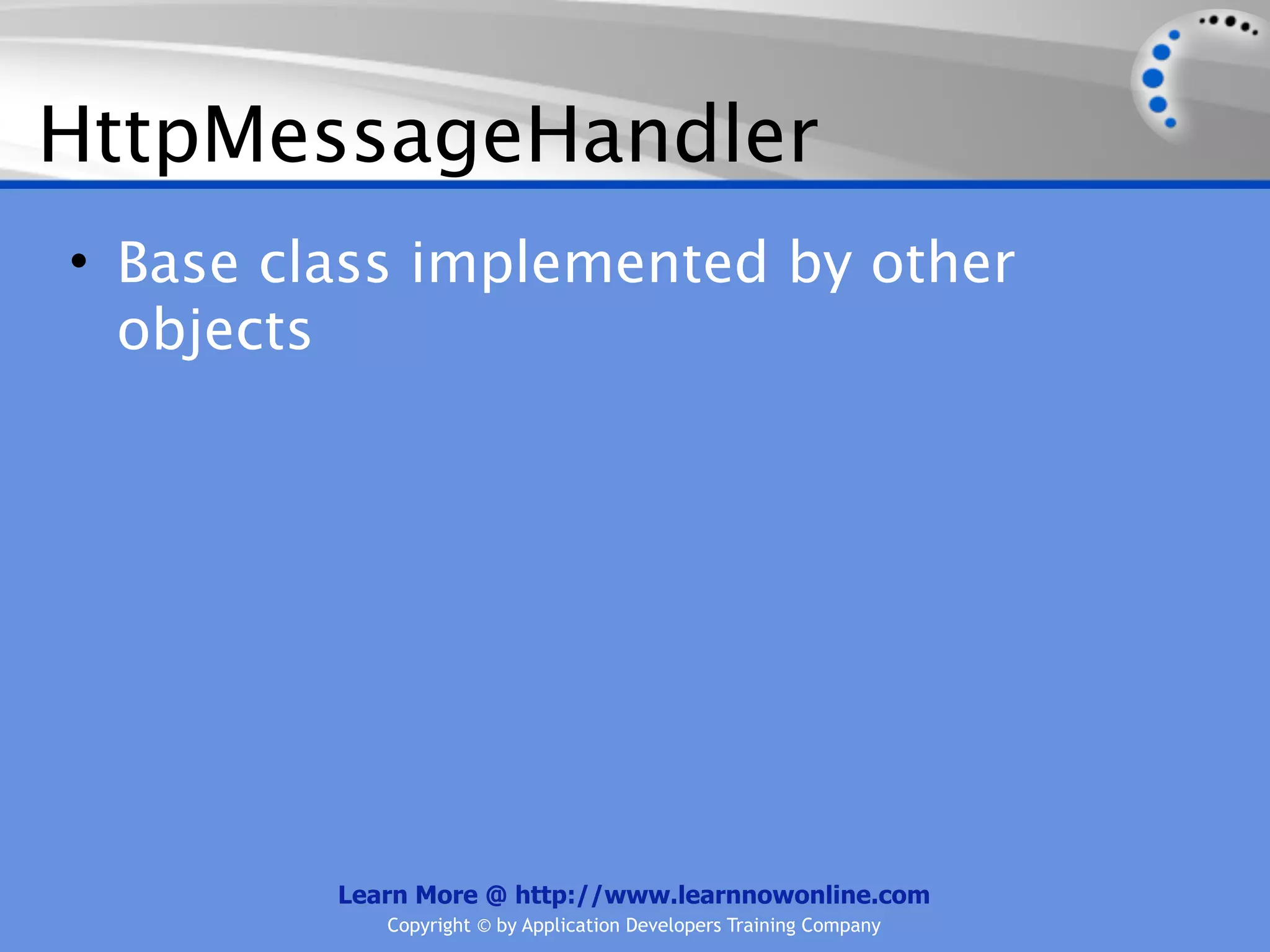 HttpMessageHandler
• Base class implemented by other
  objects




         Learn More @ http://www.learnnowonline.com
            Copyright © by Application Developers Training Company
 