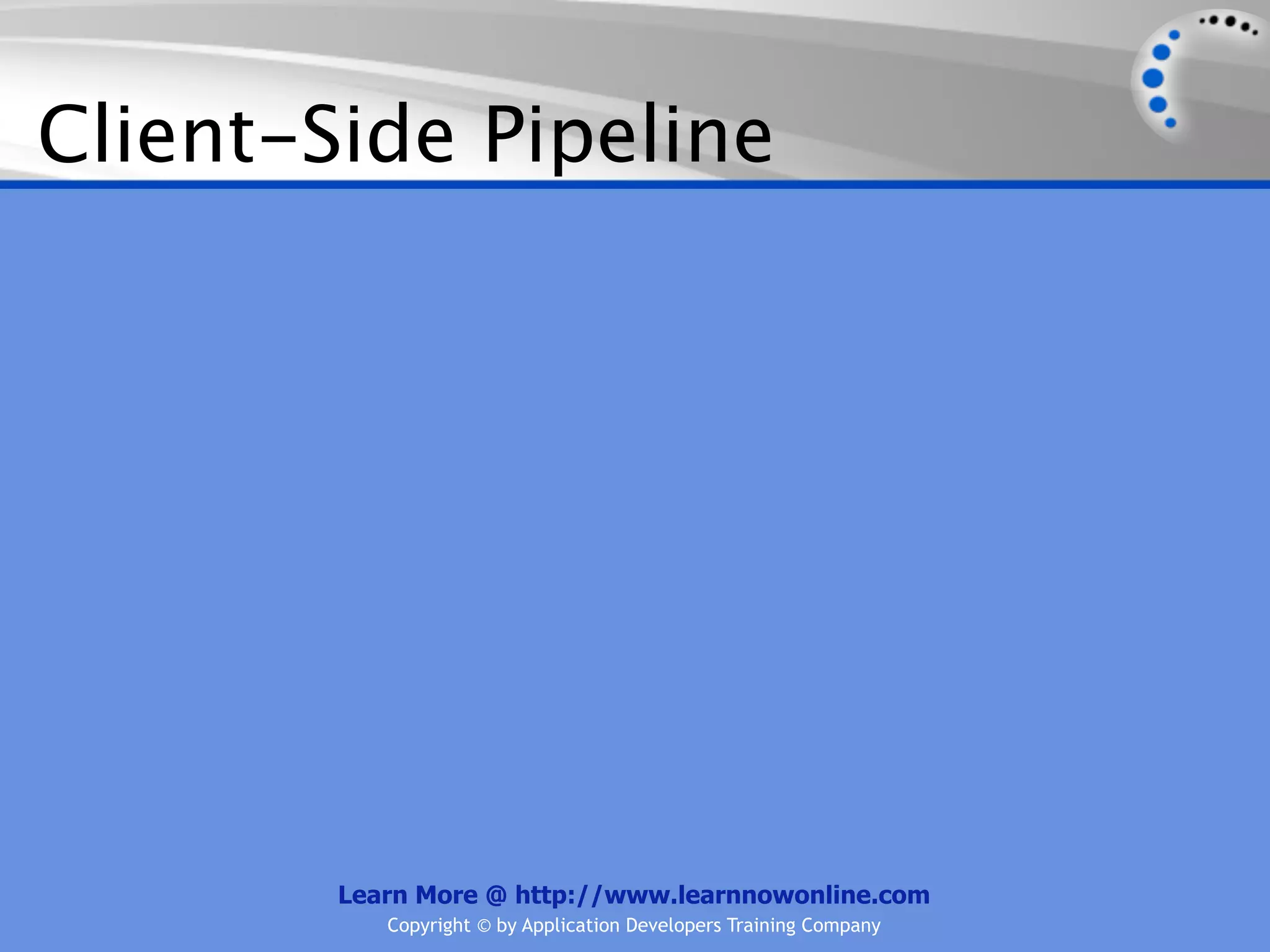 Client-Side Pipeline




        Learn More @ http://www.learnnowonline.com
           Copyright © by Application Developers Training Company
 