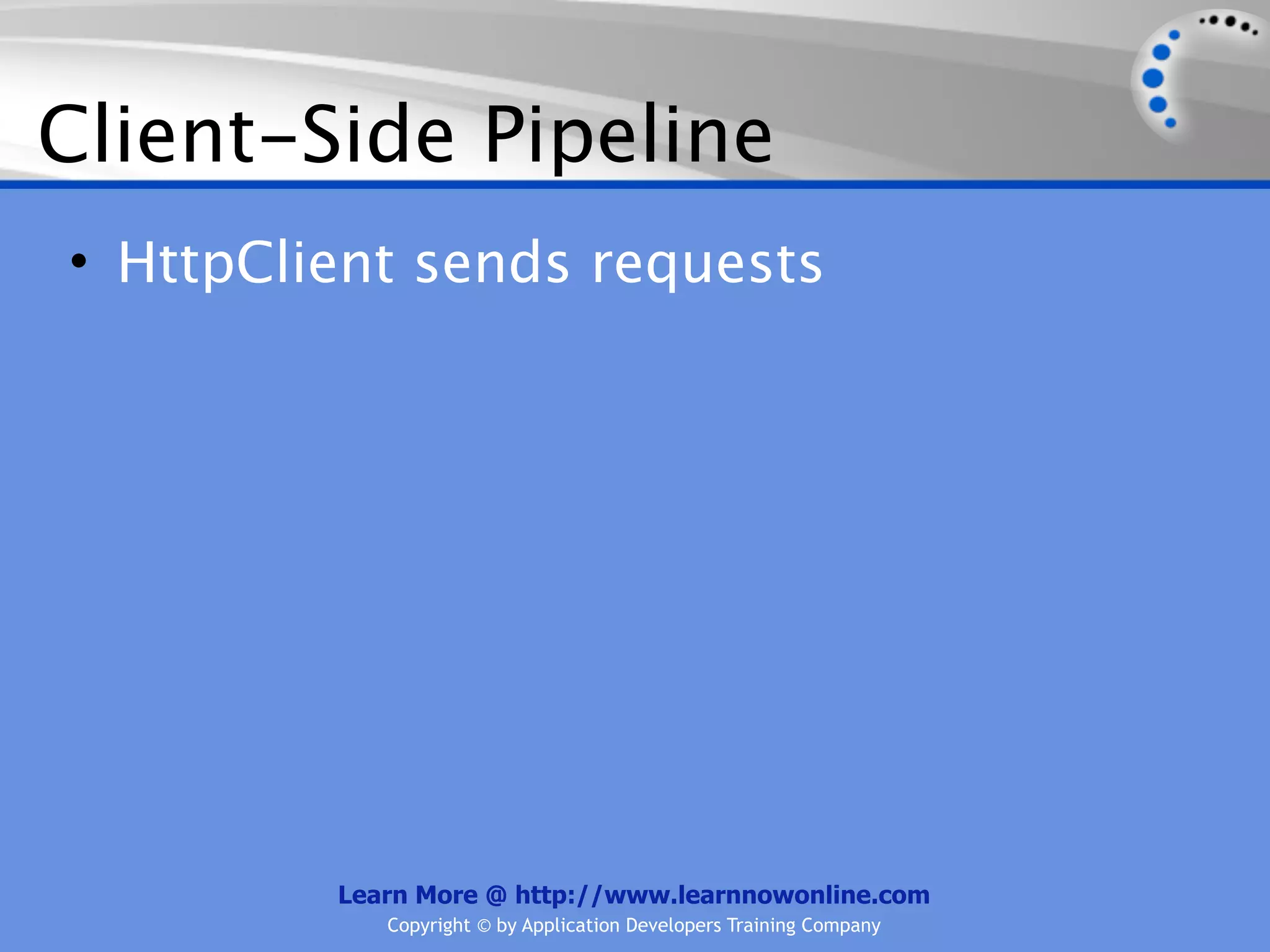 Client-Side Pipeline
• HttpClient sends requests




         Learn More @ http://www.learnnowonline.com
            Copyright © by Application Developers Training Company
 