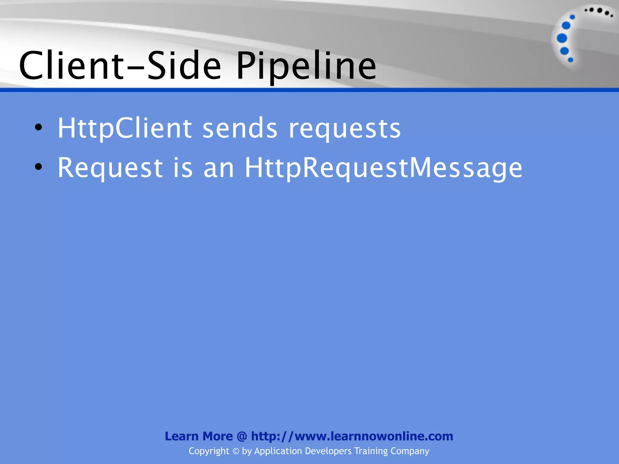 Client-Side Pipeline
• HttpClient sends requests
• Request is an HttpRequestMessage




         Learn More @ http://www.learnnowonline.com
            Copyright © by Application Developers Training Company
 