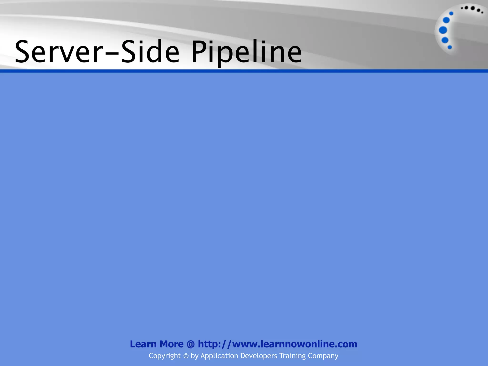 Server-Side Pipeline




        Learn More @ http://www.learnnowonline.com
           Copyright © by Application Developers Training Company
 