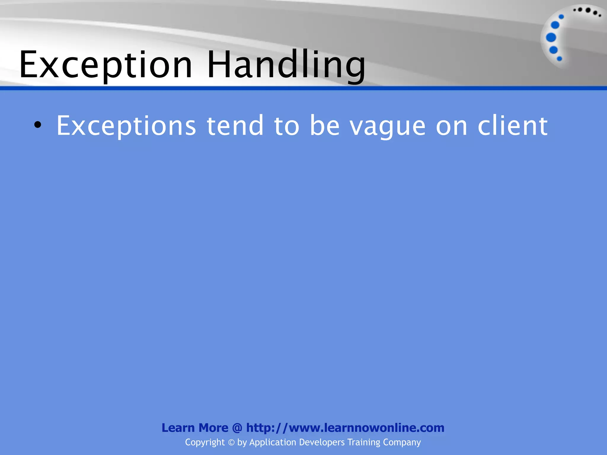 Exception Handling
• Exceptions tend to be vague on client




         Learn More @ http://www.learnnowonline.com
            Copyright © by Application Developers Training Company
 