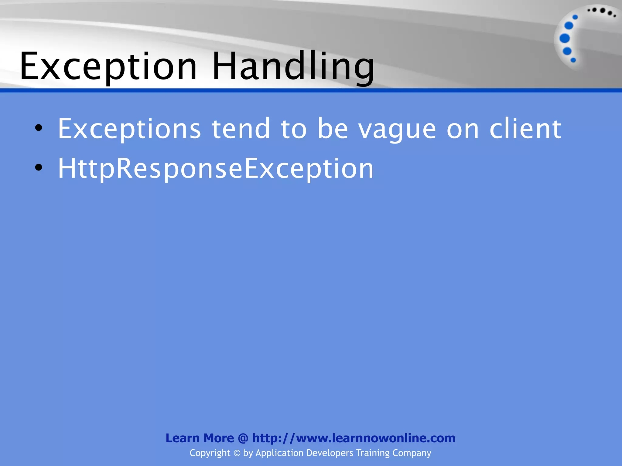 Exception Handling
• Exceptions tend to be vague on client
• HttpResponseException




         Learn More @ http://www.learnnowonline.com
            Copyright © by Application Developers Training Company
 
