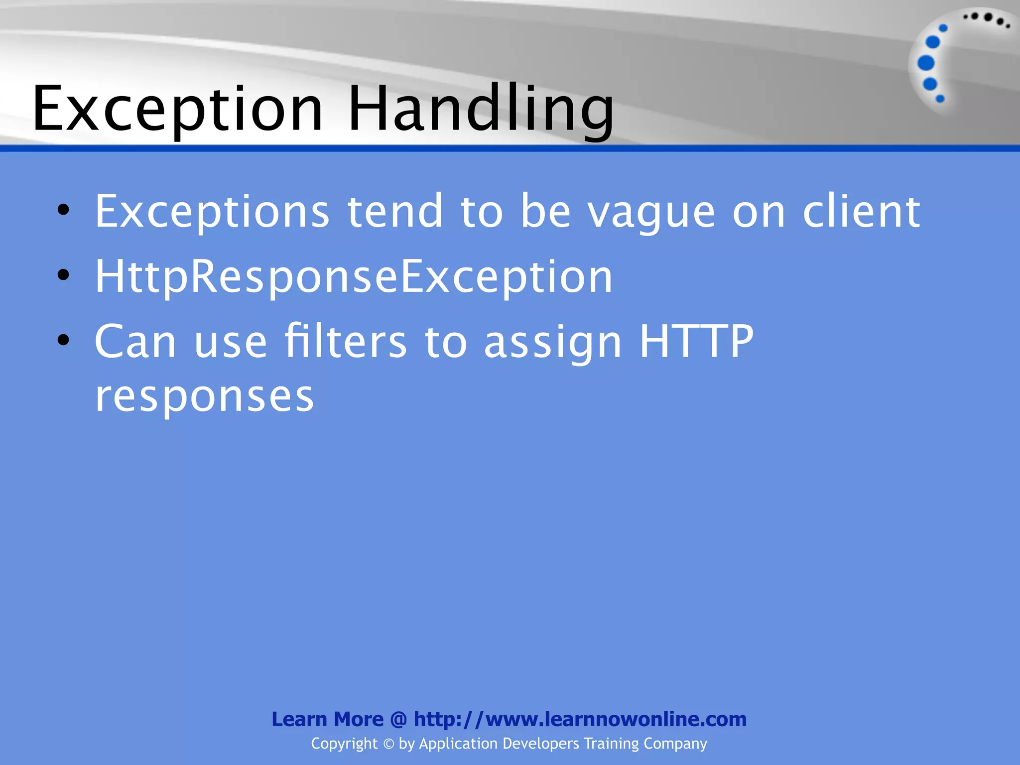 Exception Handling
• Exceptions tend to be vague on client
• HttpResponseException
• Can use ﬁlters to assign HTTP
  responses




         Learn More @ http://www.learnnowonline.com
            Copyright © by Application Developers Training Company
 