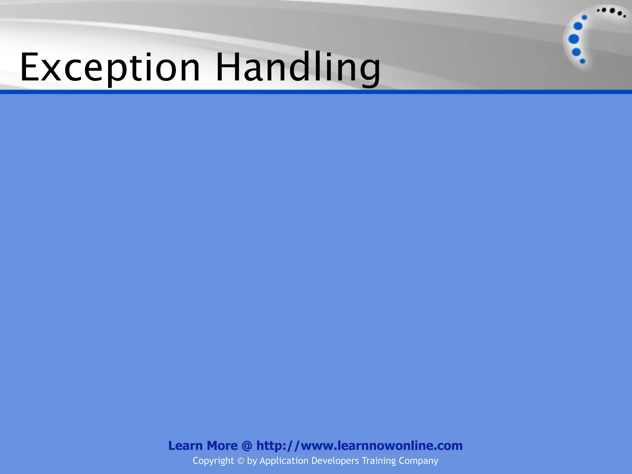 Exception Handling




       Learn More @ http://www.learnnowonline.com
          Copyright © by Application Developers Training Company
 
