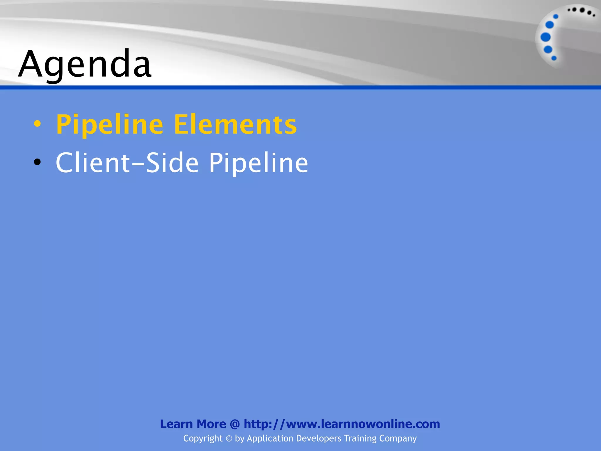 Agenda
• Pipeline Elements
• Client-Side Pipeline




          Learn More @ http://www.learnnowonline.com
             Copyright © by Application Developers Training Company
 