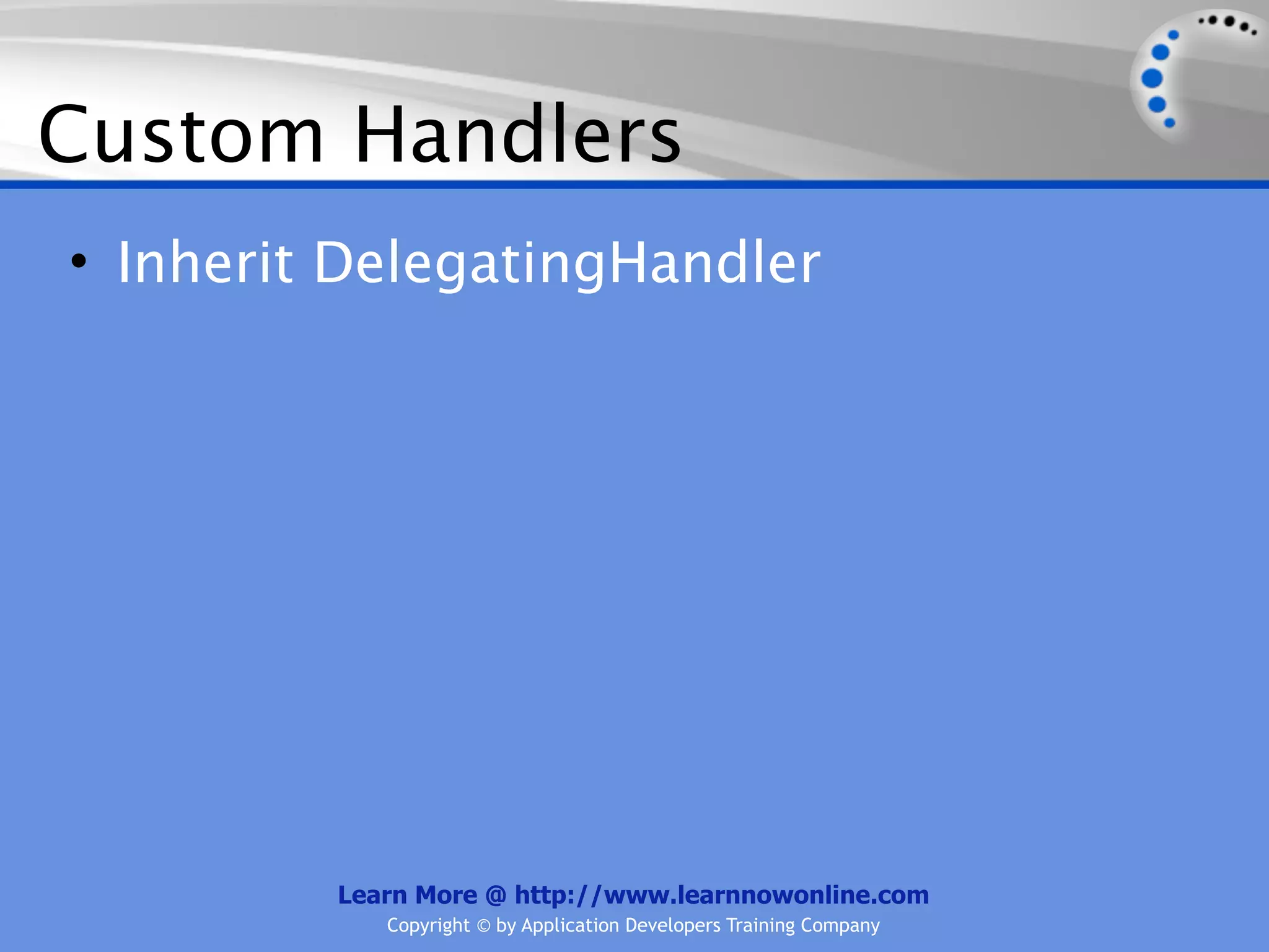 Custom Handlers
• Inherit DelegatingHandler




         Learn More @ http://www.learnnowonline.com
            Copyright © by Application Developers Training Company
 